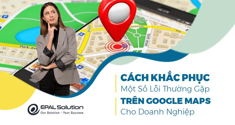 Cach Khac Phuc Mot So Loi Thuong Gap Tren Google Maps Cho Doanh Nghiep (3)